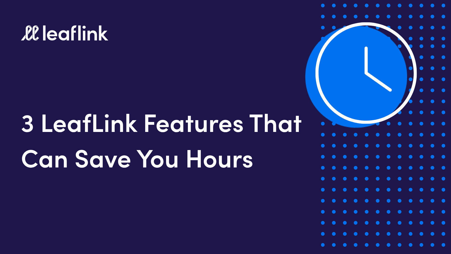 3 LeafLink Features That Can Save You Hours